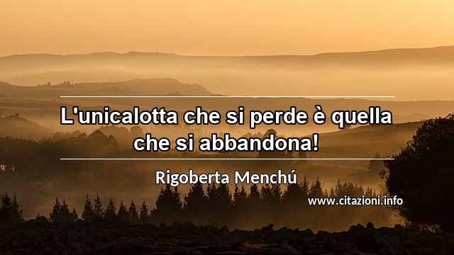 “L'unicalotta che si perde è quella che si abbandona!”