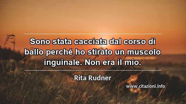 “Sono stata cacciata dal corso di ballo perché ho stirato un muscolo inguinale. Non era il mio.”