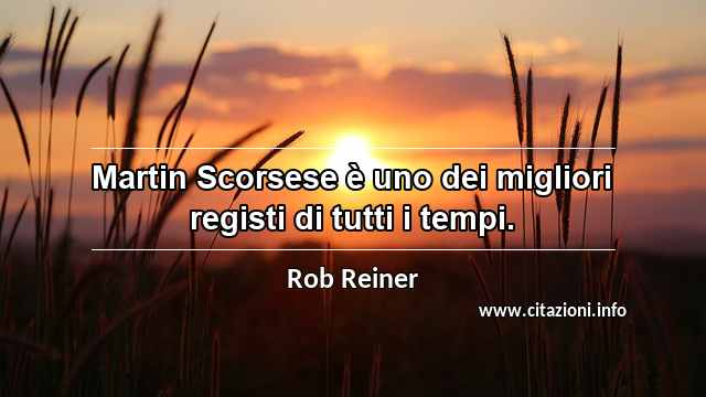 “Martin Scorsese è uno dei migliori registi di tutti i tempi.”