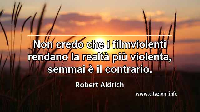 “Non credo che i filmviolenti rendano la realtà più violenta, semmai è il contrario.”