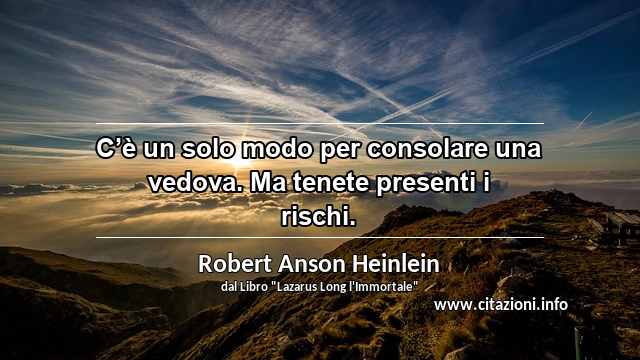“C’è un solo modo per consolare una vedova. Ma tenete presenti i rischi.”