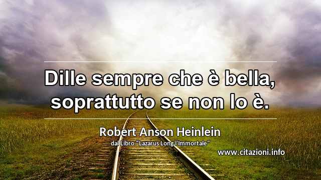“Dille sempre che è bella, soprattutto se non lo è.”