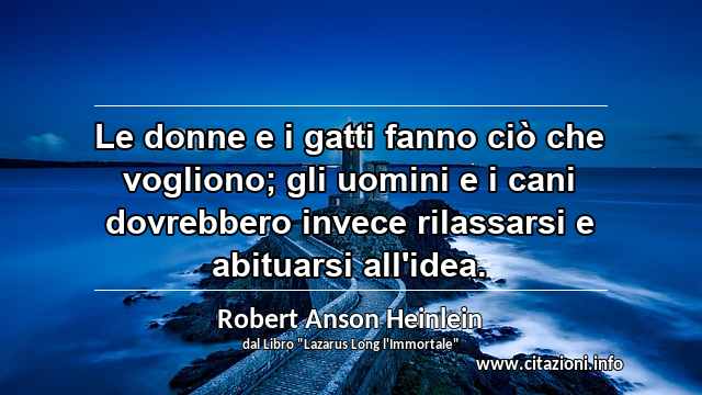“Le donne e i gatti fanno ciò che vogliono; gli uomini e i cani dovrebbero invece rilassarsi e abituarsi all'idea.”