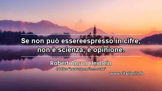 “Se non può essereespresso in cifre, non è scienza; è opinione.”