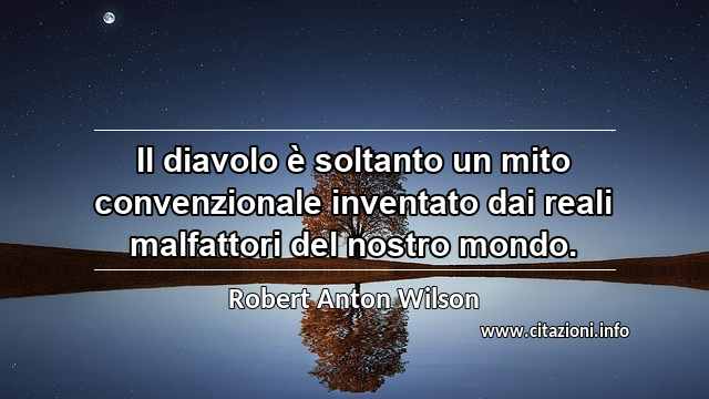 “Il diavolo è soltanto un mito convenzionale inventato dai reali malfattori del nostro mondo.”