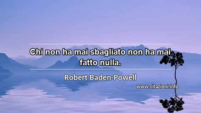 “Chi non ha mai sbagliato non ha mai fatto nulla.”