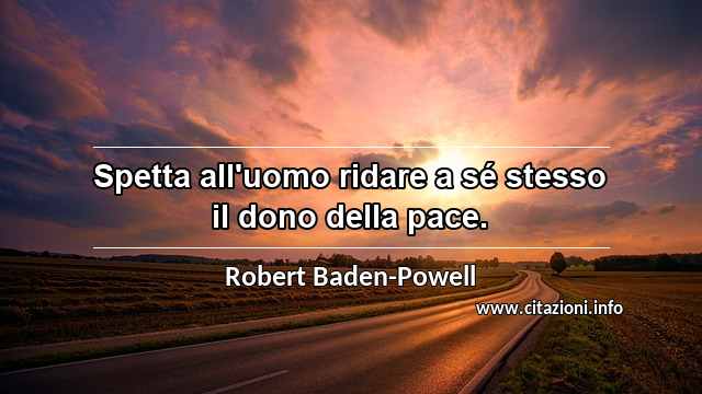 “Spetta all'uomo ridare a sé stesso il dono della pace.”