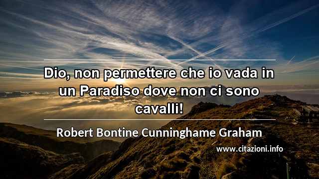 “Dio, non permettere che io vada in un Paradiso dove non ci sono cavalli!”