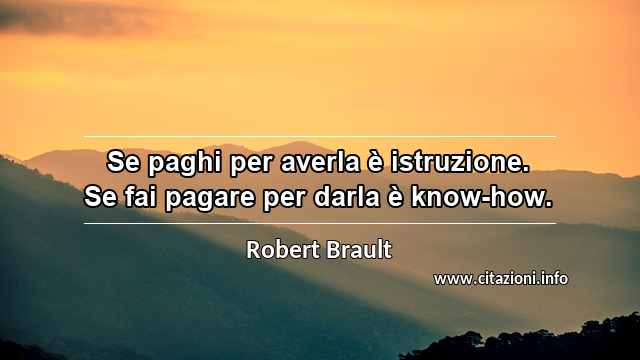 “Se paghi per averla è istruzione. Se fai pagare per darla è know-how.”