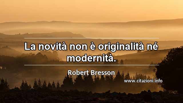 “La novità non è originalità né modernità.”