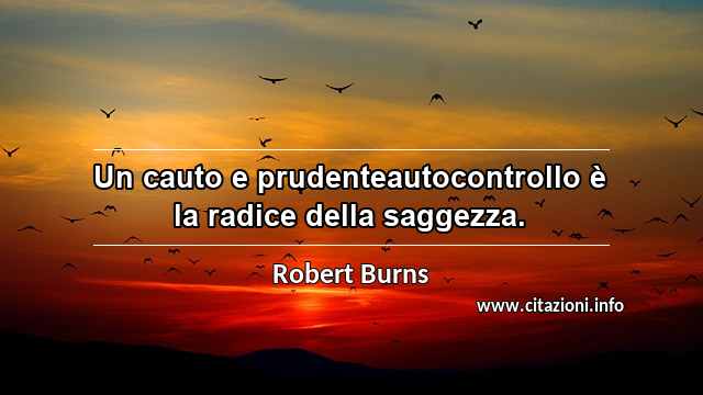 “Un cauto e prudenteautocontrollo è la radice della saggezza.”