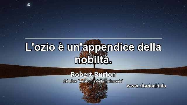 “L'ozio è un'appendice della nobiltà.”