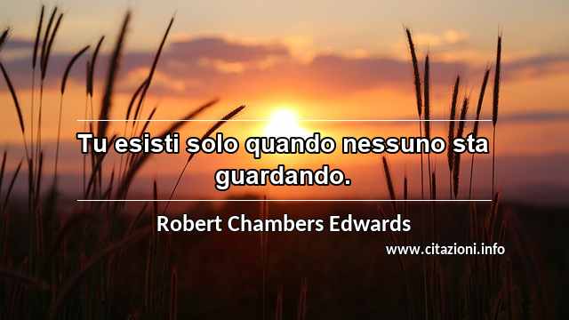 “Tu esisti solo quando nessuno sta guardando.”