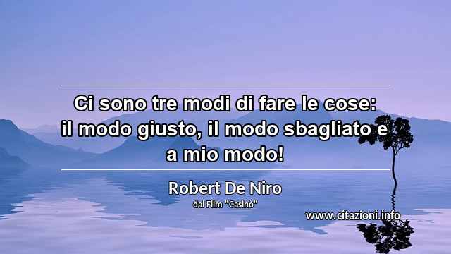 “Ci sono tre modi di fare le cose: il modo giusto, il modo sbagliato e a mio modo!”