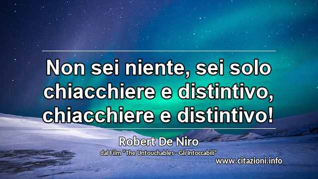“Non sei niente, sei solo chiacchiere e distintivo, chiacchiere e distintivo!”