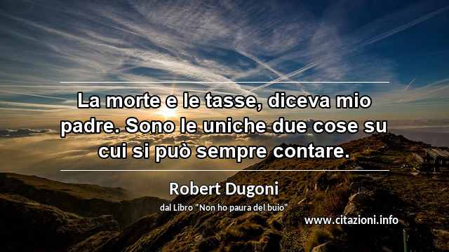 “La morte e le tasse, diceva mio padre. Sono le uniche due cose su cui si può sempre contare.”