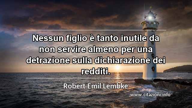 “Nessun figlio è tanto inutile da non servire almeno per una detrazione sulla dichiarazione dei redditi.”