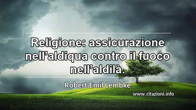 “Religione: assicurazione nell’aldiqua contro il fuoco nell’aldilà.”