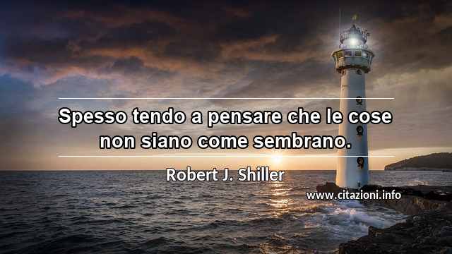 “Spesso tendo a pensare che le cose non siano come sembrano.”