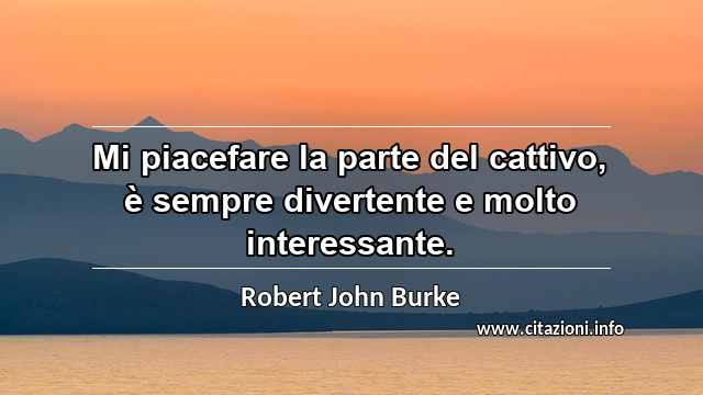 “Mi piacefare la parte del cattivo, è sempre divertente e molto interessante.”