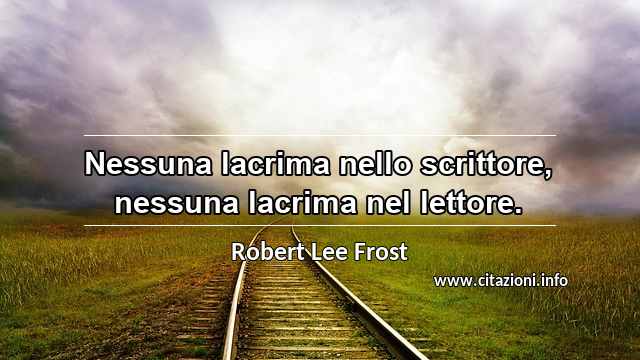 “Nessuna lacrima nello scrittore, nessuna lacrima nel lettore.”