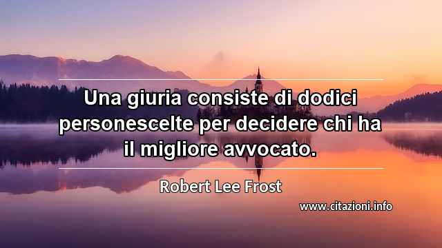 “Una giuria consiste di dodici personescelte per decidere chi ha il migliore avvocato.”