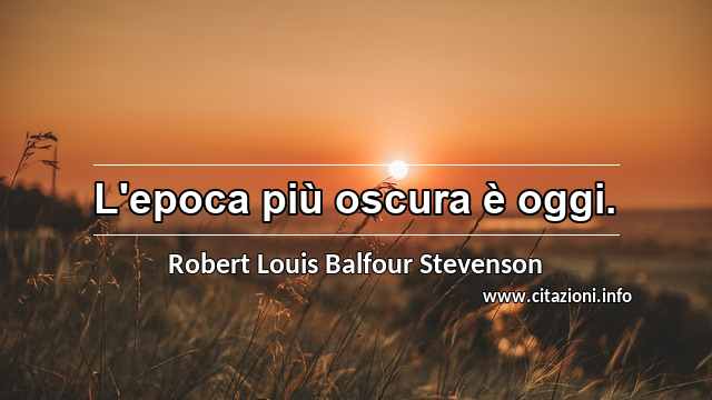 “L'epoca più oscura è oggi.”