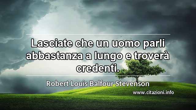 “Lasciate che un uomo parli abbastanza a lungo e troverà credenti.”