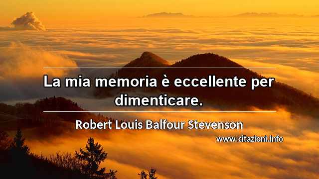 “La mia memoria è eccellente per dimenticare.”