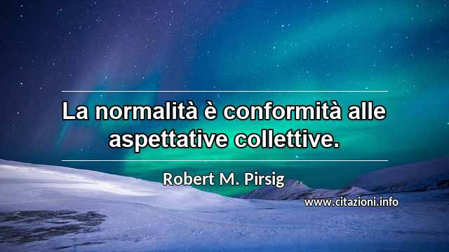 “La normalità è conformità alle aspettative collettive.”
