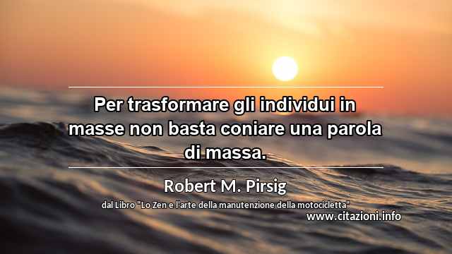 “Per trasformare gli individui in masse non basta coniare una parola di massa.”