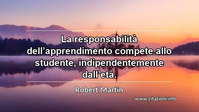 “La responsabilità dell’apprendimento compete allo studente, indipendentemente dall’età.”