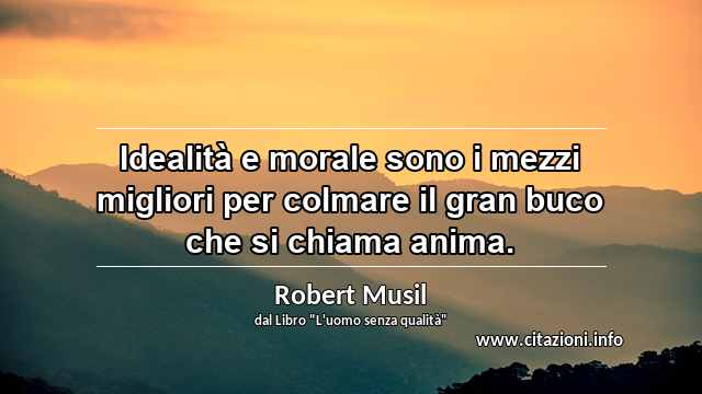“Idealità e morale sono i mezzi migliori per colmare il gran buco che si chiama anima.”