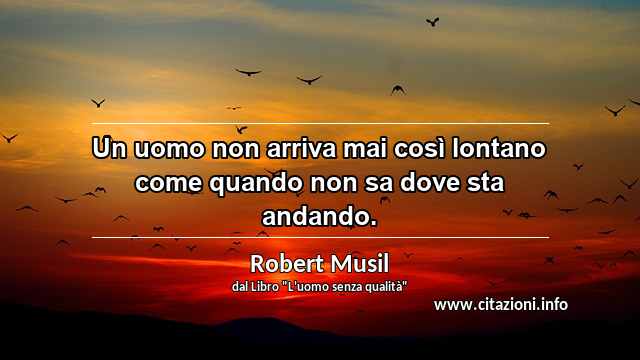 “Un uomo non arriva mai così lontano come quando non sa dove sta andando.”