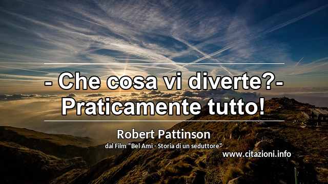 “- Che cosa vi diverte?- Praticamente tutto!”