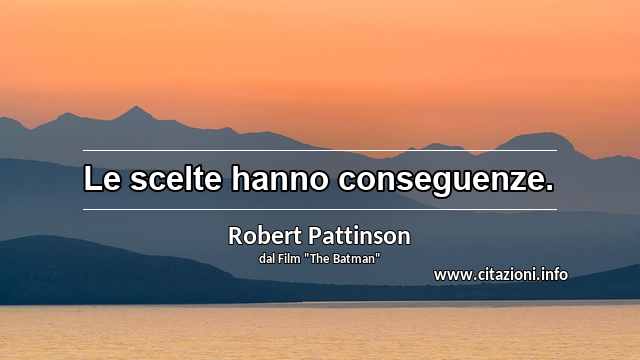 “Le scelte hanno conseguenze.”