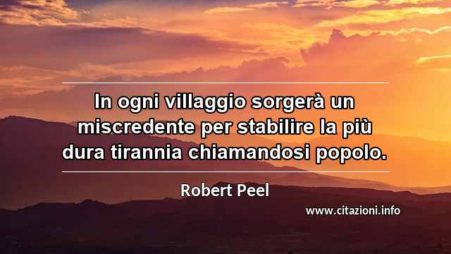 “In ogni villaggio sorgerà un miscredente per stabilire la più dura tirannia chiamandosi popolo.”