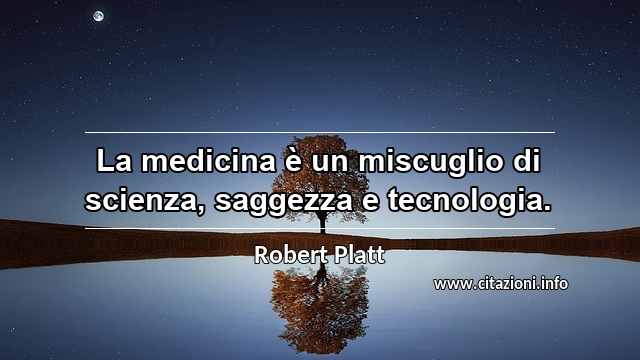 “La medicina è un miscuglio di scienza, saggezza e tecnologia.”