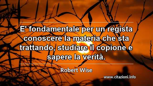 “E' fondamentale per un regista conoscere la materia che sta trattando, studiare il copione e sapere la verità.”