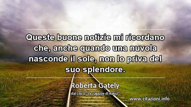 “Queste buone notizie mi ricordano che, anche quando una nuvola nasconde il sole, non lo priva del suo splendore.”