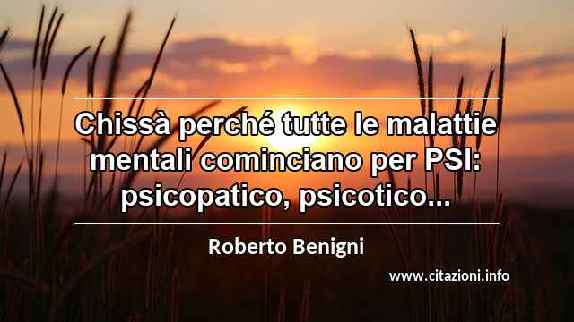 “Chissà perché tutte le malattie mentali cominciano per PSI: psicopatico, psicotico...”