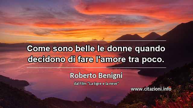 “Come sono belle le donne quando decidono di fare l'amore tra poco.”