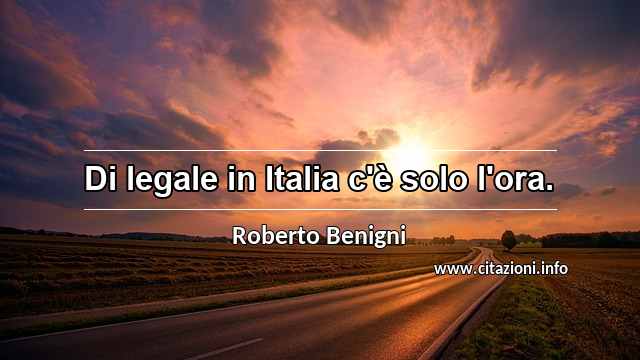 “Di legale in Italia c'è solo l'ora.”