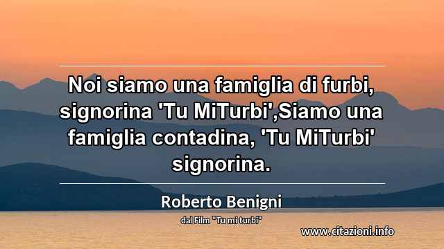 “Noi siamo una famiglia di furbi, signorina 'Tu MiTurbi',Siamo una famiglia contadina, 'Tu MiTurbi' signorina.”