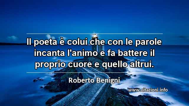 “Il poeta è colui che con le parole incanta l'animo e fa battere il proprio cuore e quello altrui.”