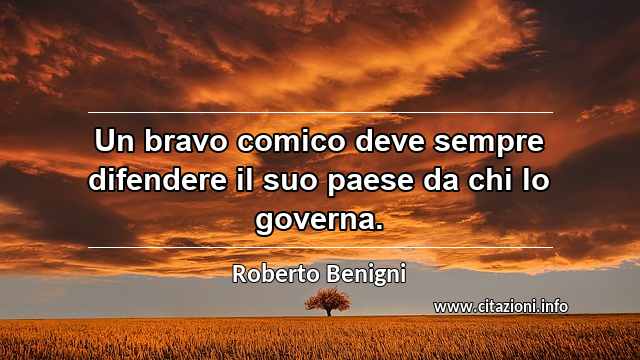 “Un bravo comico deve sempre difendere il suo paese da chi lo governa.”