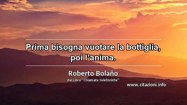 “Prima bisogna vuotare la bottiglia, poi l’anima.”