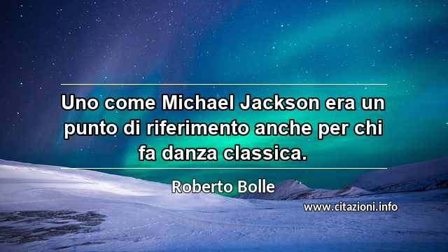 “Uno come Michael Jackson era un punto di riferimento anche per chi fa danza classica.”