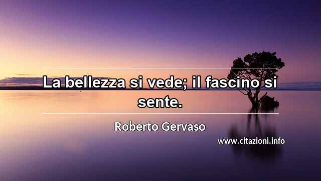 “La bellezza si vede; il fascino si sente.”