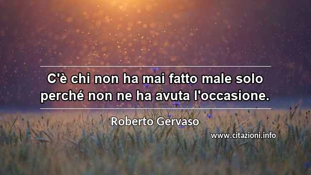 “C'è chi non ha mai fatto male solo perché non ne ha avuta l'occasione.”